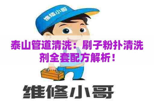 泰山管道清洗：刷子粉扑清洗剂全套配方解析！