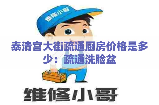 泰清宫大街疏通厨房价格是多少：疏通洗脸盆