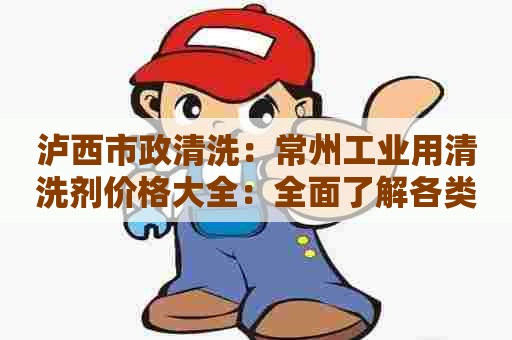 泸西市政清洗：常州工业用清洗剂价格大全：全面了解各类清洗剂的优缺点及特点