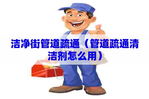 洁净街管道疏通（管道疏通清洁剂怎么用）