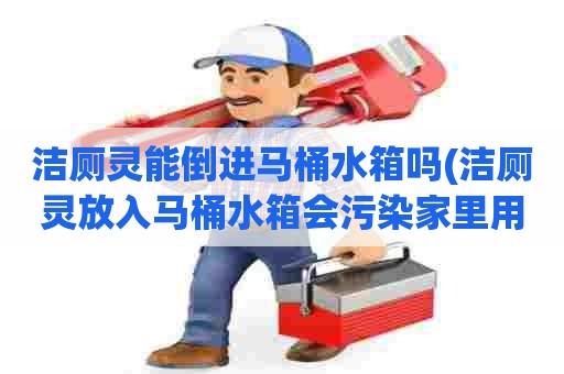 洁厕灵能倒进马桶水箱吗(洁厕灵放入马桶水箱会污染家里用水吗) 洁厕灵能倒进马桶水箱吗(洁厕灵放入马桶水箱会污染家里用水吗)