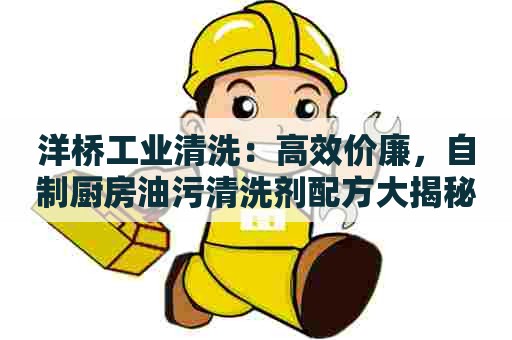 洋桥工业清洗：高效价廉，自制厨房油污清洗剂配方大揭秘！