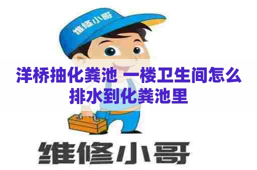 洋桥抽化粪池 一楼卫生间怎么排水到化粪池里