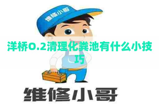 洋桥O.2清理化粪池有什么小技巧