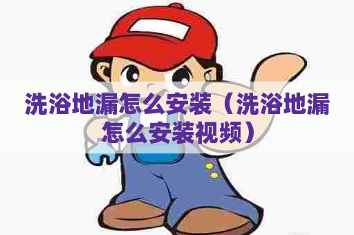 洗浴地漏怎么安装(洗浴地漏怎么安装视频) 洗浴地漏怎么安装(洗浴地漏怎么安装视频)