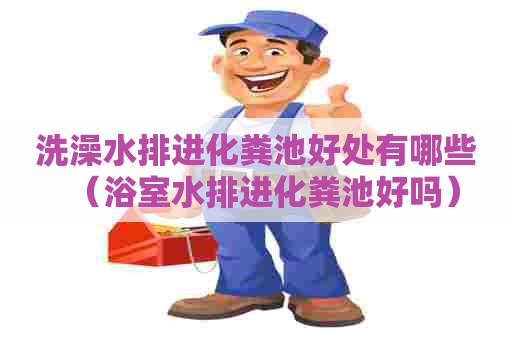 洗澡水排进化粪池好处有哪些（浴室水排进化粪池好吗）
