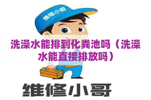 洗澡水能排到化粪池吗（洗澡水能直接排放吗）