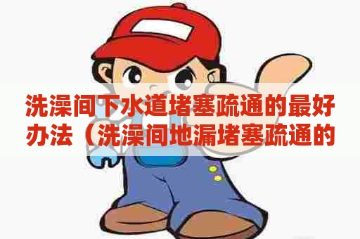 洗澡间下水道堵塞疏通的最好办法（洗澡间地漏堵塞疏通的最好办法）