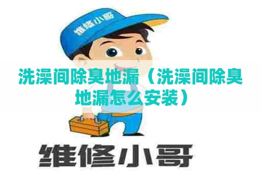 洗澡间除臭地漏（洗澡间除臭地漏怎么安装）
