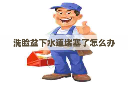 洗睑盆下水道堵塞了怎么办
