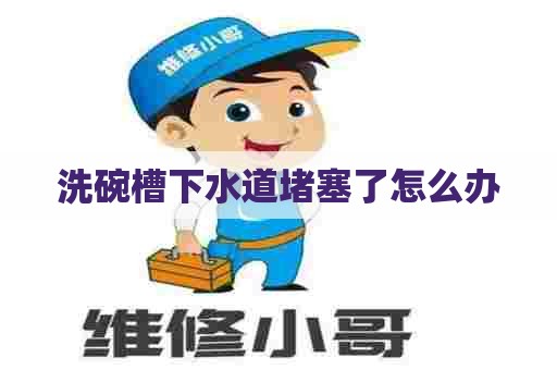 洗碗槽下水道堵塞了怎么办