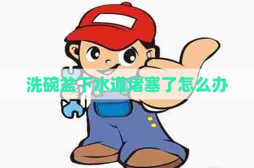 洗碗盆下水道堵塞了怎么办