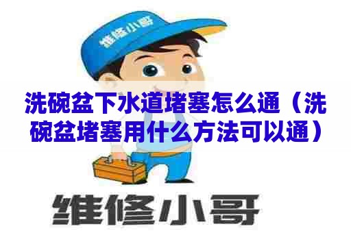 洗碗盆下水道堵塞怎么通(洗碗盆堵塞用什么方法可以通) 洗碗盆下水道堵塞怎么通(洗碗盆堵塞用什么方法可以通)