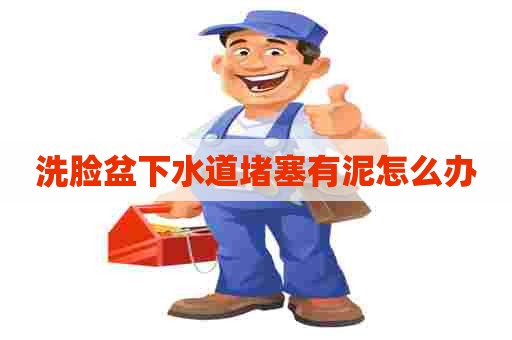 洗脸盆下水道堵塞有泥怎么办