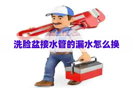 洗脸盆接水管的漏水怎么换