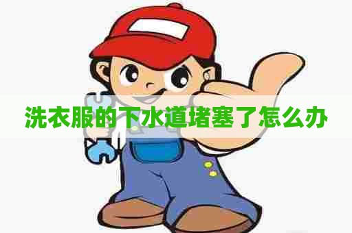 洗衣服的下水道堵塞了怎么办