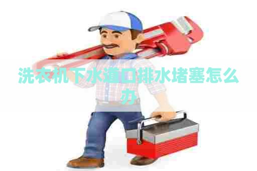 洗衣机下水道口排水堵塞怎么办
