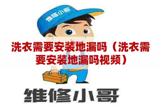 洗衣需要安装地漏吗(洗衣需要安装地漏吗视频) 洗衣需要安装地漏吗(洗衣需要安装地漏吗视频)