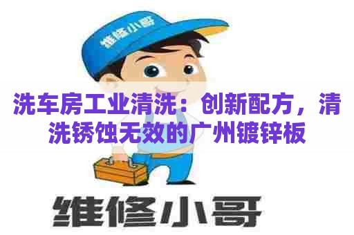洗车房工业清洗：创新配方，清洗锈蚀无效的广州镀锌板