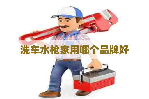 洗车水枪家用哪个品牌好