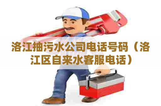 洛江抽污水公司电话号码（洛江区自来水客服电话）