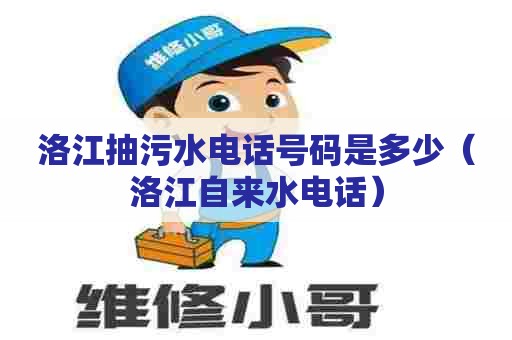 洛江抽污水电话号码是多少（洛江自来水电话）