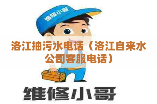 洛江抽污水电话（洛江自来水公司客服电话）