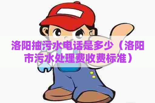 洛阳抽污水电话是多少（洛阳市污水处理费收费标准）