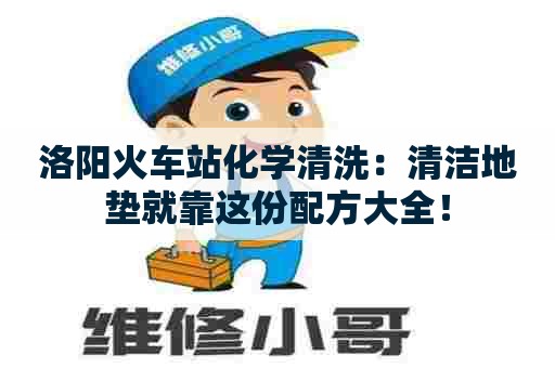 洛阳火车站化学清洗：清洁地垫就靠这份配方大全！