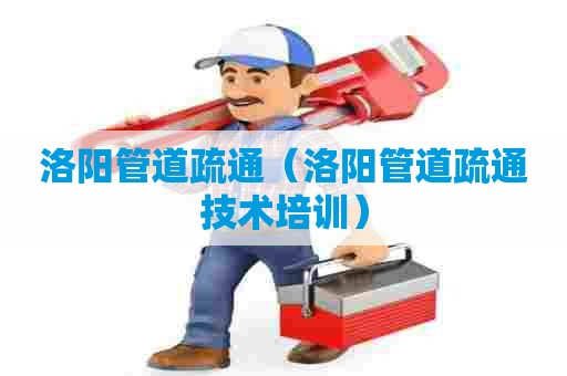 洛阳管道疏通（洛阳管道疏通技术培训）