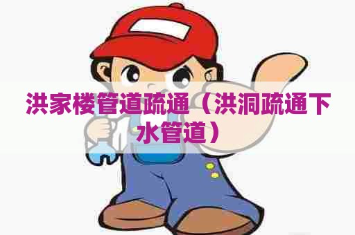 洪家楼管道疏通（洪洞疏通下水管道）