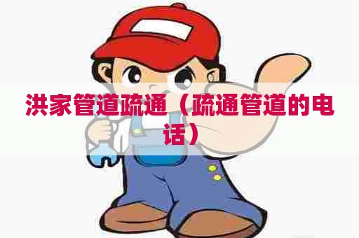 洪家管道疏通（疏通管道的电话）