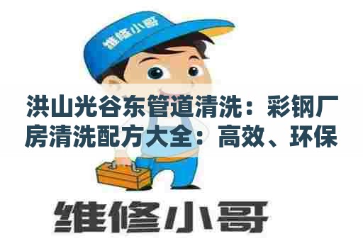 洪山光谷东管道清洗：彩钢厂房清洗配方大全：高效、环保、安全