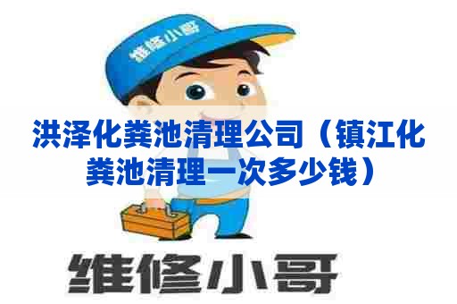 洪泽化粪池清理公司（镇江化粪池清理一次多少钱）