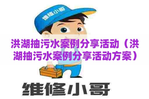 洪湖抽污水案例分享活动（洪湖抽污水案例分享活动方案）