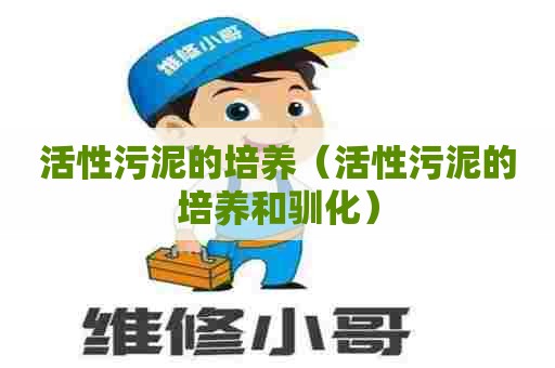 活性污泥的培养（活性污泥的培养和驯化）