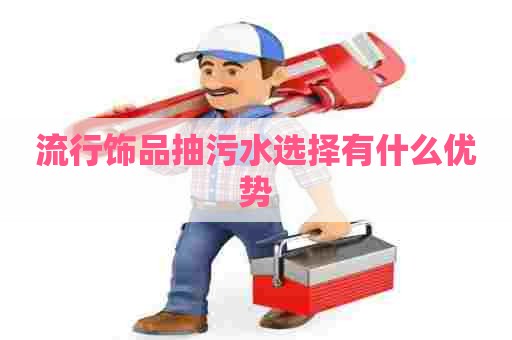 流行饰品抽污水选择有什么优势