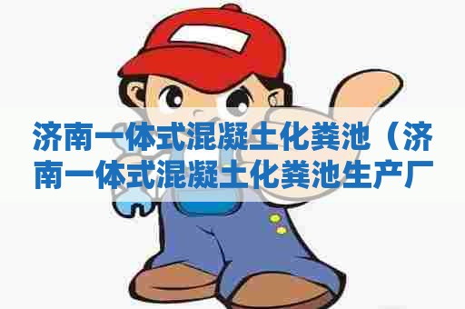 济南一体式混凝土化粪池(济南一体式混凝土化粪池生产厂家) 济南一体式混凝土化粪池(济南一体式混凝土化粪池生产厂家)