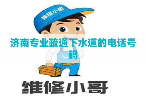 济南专业疏通下水道的电话号码
