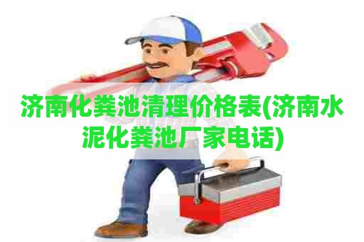 济南化粪池清理价格表(济南水泥化粪池厂家电话)