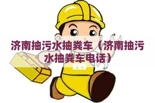 济南抽污水抽粪车（济南抽污水抽粪车电话）