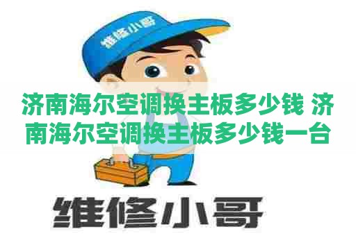 济南海尔空调换主板多少钱 济南海尔空调换主板多少钱一台