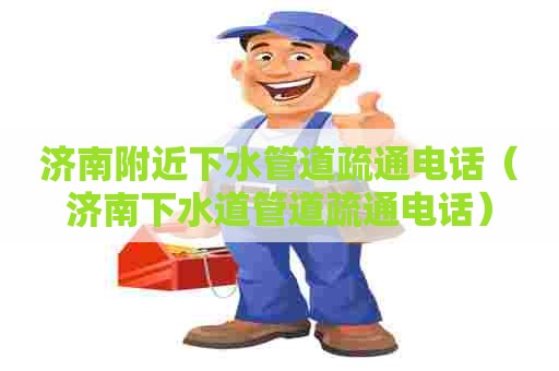 济南附近下水管道疏通电话（济南下水道管道疏通电话）