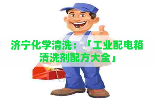济宁化学清洗：「工业配电箱清洗剂配方大全」