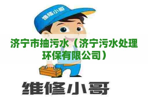 济宁市抽污水（济宁污水处理环保有限公司）