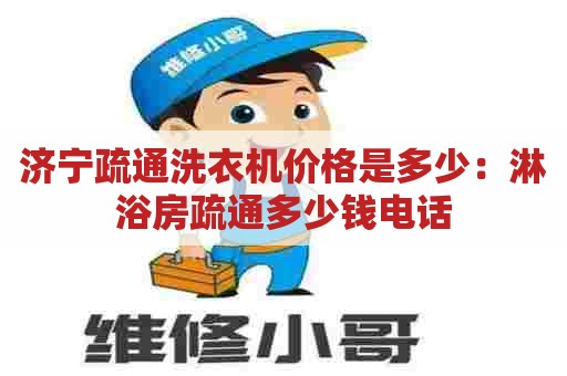 济宁疏通洗衣机价格是多少：淋浴房疏通多少钱电话