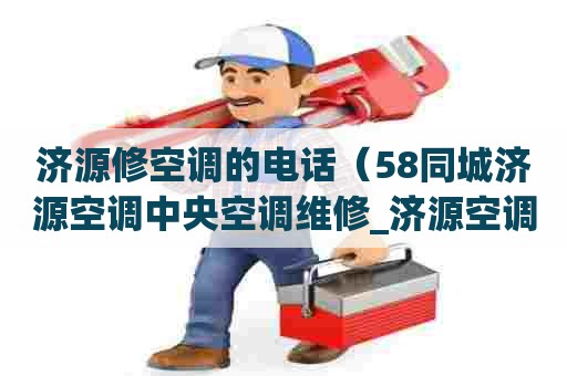 济源修空调的电话（58同城济源空调中央空调维修_济源空调加氟）