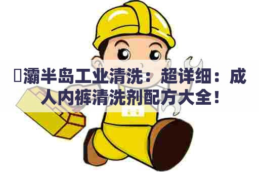 浐灞半岛工业清洗：超详细：成人内裤清洗剂配方大全！