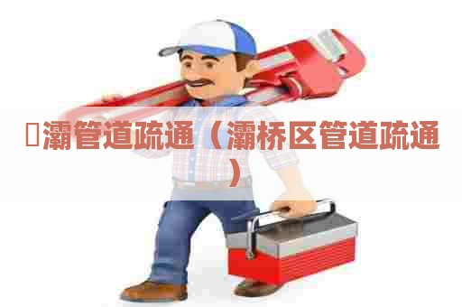 浐灞管道疏通（灞桥区管道疏通）