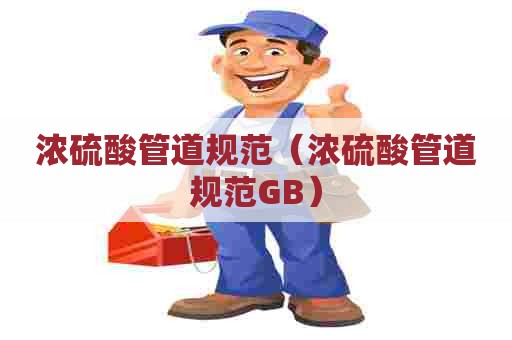 浓硫酸管道规范（浓硫酸管道规范GB）